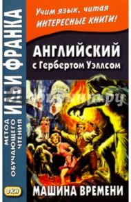 Английский с Гербертом Уэллсом. Машина времени / Уэллс Герберт Джордж