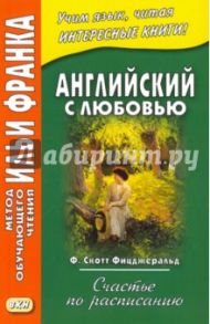 Английский с любовью. Ф. Скотт Фицджеральд. Счастье по расписанию. Учебное пособие / Фицджеральд Фрэнсис Скотт