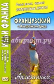 Французский с Альфонсом Доде. Арлезианка. Избранные рассказы / Доде Альфонс