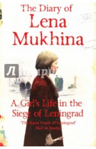 The Diary of Lena Mukhina. A Girl's Life in the Siege of Leningrad / Mukhina Elena