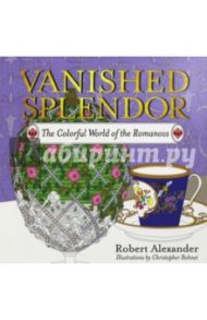 Vanished Splendor. The Colorful World of the Romanovs / Robert Alexander