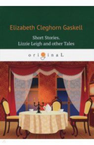 Short Stories. Lizzie Leigh and other Tales / Gaskell Elizabeth Cleghorn