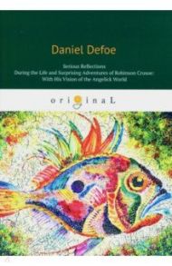 Serious Reflections During the Life and Surprising Adventures of Robinson Crusoe / Defoe Daniel