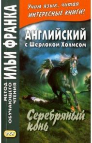 Английский с Шерлоком Холмсом. Серебряный конь / Doyle Arthur Conan