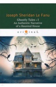 Ghostly Tales 1. An Authentic Narrative of a Haunted House / Le Fanu Joseph Sheridan