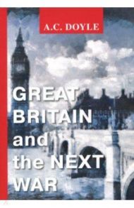 Great Britain and the Next War / Doyle Arthur Conan