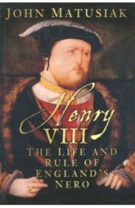 Henry VIII: Life & Rule of England's Nero / Matusiak John