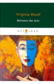 Between the Acts / Woolf Virginia