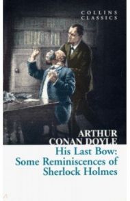 His Last Bow. Some Reminiscences of Sherlock Holmes / Doyle Arthur Conan