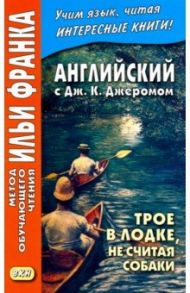 Английский с Дж. К. Джеромом. Трое в лодке, не считая собаки / Джером Клапка Джером