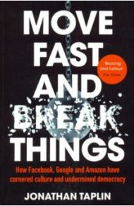 Move Fast and Break Things. How Facebook, Google and Amazon have cornered culture and undermined dem / Taplin Jonathan