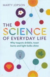 The Science of Everyday Life. Why Teapots Dribble, Toast Burns and Light Bulbs Shine / Jopson Marty