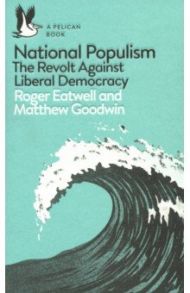 National Populism. The Revolt Against Liberal Democracy / Eatwell Roger, Goodwin Matthew