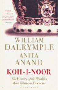 Koh-I-Noor. The History of the World's Most Infamous Diamond / Dalrymple William, Anand Anita