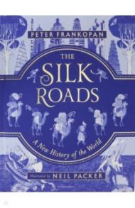 The Silk Roads: A New History of the World - Illustrated Edition / Frankopan Peter