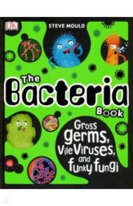 The Bacteria Book. Gross Germs, Vile Viruses, and Funky Fungi / Mould Steve