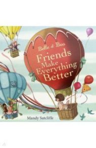 Belle & Boo. Friends Make Everything Better / Sutcliffe Mandy