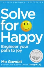 Solve For Happy. Engineer Your Path to Joy / Gawdat Mo