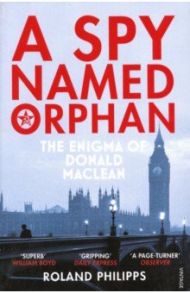 A Spy Named Orphan. The Enigma of Donald Maclean / Philipps Roland