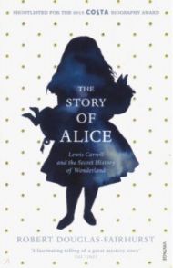 The Story of Alice. Lewis Carroll and The Secret History of Wonderland / Douglas-Fairhurst Robert