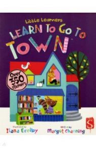 Little Learners. Go to Town / Channing Margot