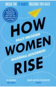 How Women Rise. Break the12 Habits Holding You Back / Helgesen Sally, Goldsmith Marshall