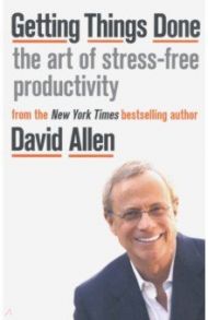 Getting Things Done: The Art of Stress-free Productivity / Allen David