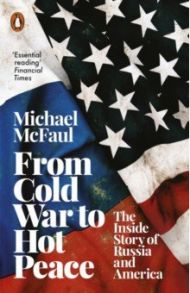 From Cold War to Hot Peace. The Inside Story of Russia and America / McFaul Michael