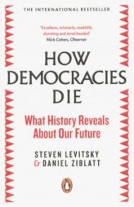 How Democracies Die. What History Reveals About Our Future / Levitsky Steven, Ziblatt Daniel