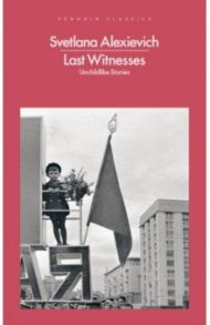 Last Witnesses: Unchildlike Stories / Alexievich Svetlana