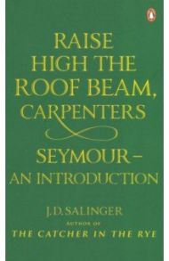 Raise High the Roof Beam, Carpenters. Seymour - an Introduction / Salinger Jerome David