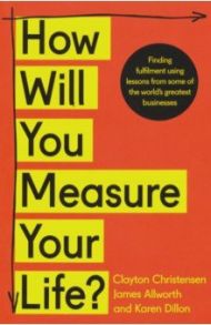 How Will You Measure Your Life? / Christensen Clayton, Allworth James, Dillon Karen