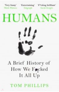 Humans. A Brief History of How We F*cked It All Up / Phillips Tom