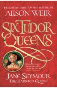 Six Tudor Queens: Jane Seymour, The Haunted Queen / Weir Alison