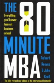 The 80 Minute MBA: Everything You'll Never Learn at Business School / Reeves Richard, Knell John