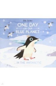 One Day On Our Blue Planet: In The Antarctic / Bailey Ella