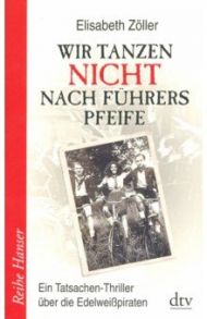 Wir tanzen nicht nach Fuhrers Pfeife / Zoller Elisabeth