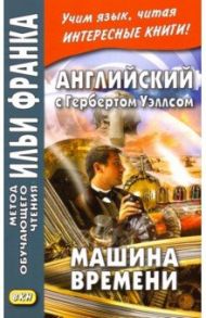 Английский с Гербертом Уэллсом. Машина времени / Уэллс Герберт Джордж