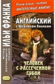 Английский с Шерлоком Холмсом. Человек с рассеченной губой / Дойл Артур Конан