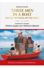 Three Men in a Boat (To Say Nothing of the Dog) / Джером Клапка Джером