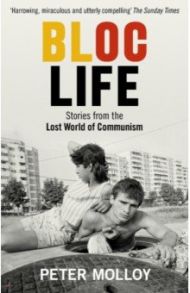 Bloc Life. Stories from the Lost World of Communism / Molloy Peter