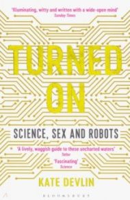 Turned On. Science, Sex and Robots / Devlin Kate