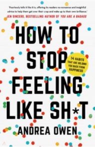 How to Stop Feeling Like Sh*t. 14 Habits That Are Holding You Back from Happiness / Owen Andrea