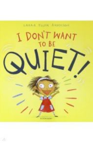 I Don't Want to Be Quiet! / Anderson Laura Ellen