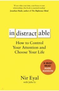 Indistractable. How to Control Your Attention and Choose Your Life / Eyal Nir, Li Julie