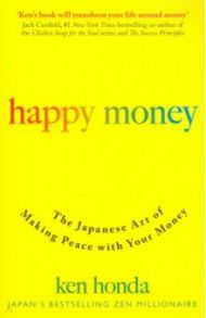 Happy Money. The Japanese Art of Making Peace With Your Money / Honda Ken