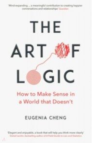 The Art of Logic. How to Make Sense in a World that Doesn't / Cheng Eugenia