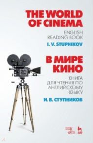 В мире кино. Книга для чтения по английскому языку. Учебное пособие / Ступников Игорь Васильевич