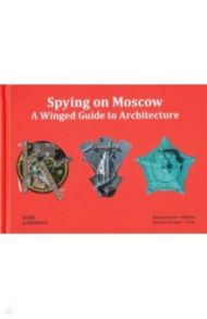 Spying on Moscow. A Winged Guide to Architecture / Димер Карина