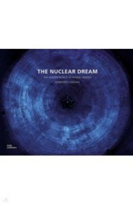 The Nuclear Dream. The Hidden World of Atomic Energy / Ludewig Bernhard, Eidemuller Dirk